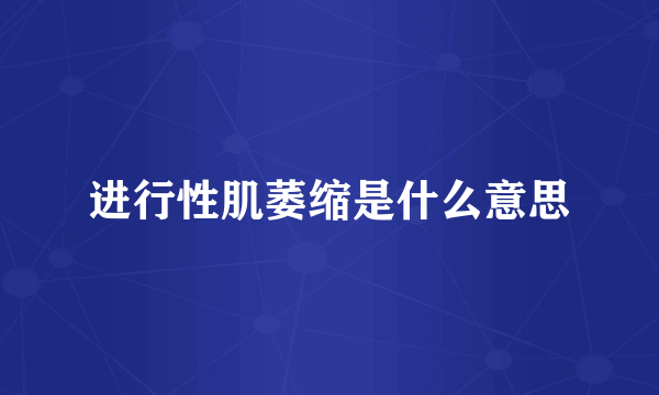 进行性肌萎缩是什么意思