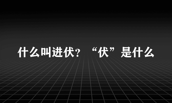 什么叫进伏？“伏”是什么