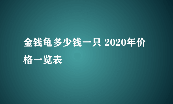 金钱龟多少钱一只 2020年价格一览表