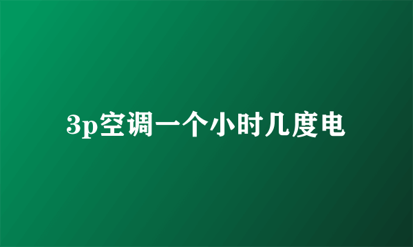 3p空调一个小时几度电