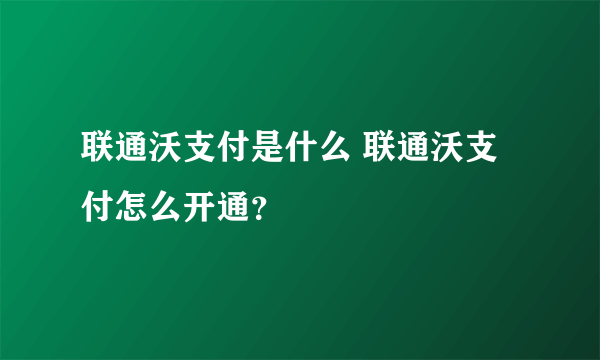 联通沃支付是什么 联通沃支付怎么开通？