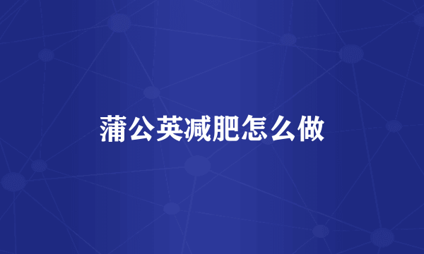 蒲公英减肥怎么做