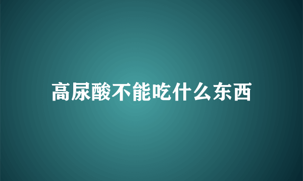 高尿酸不能吃什么东西