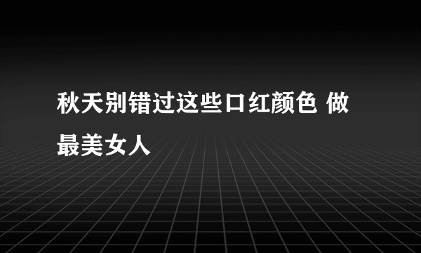 秋天别错过这些口红颜色 做最美女人