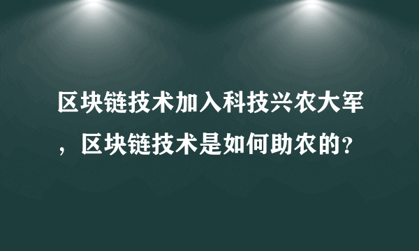 区块链技术加入科技兴农大军，区块链技术是如何助农的？