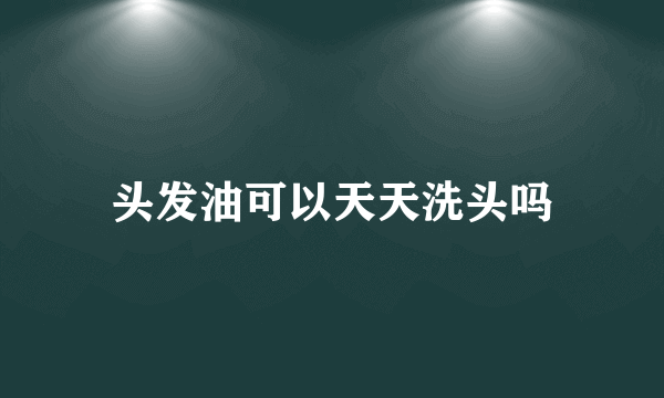 头发油可以天天洗头吗