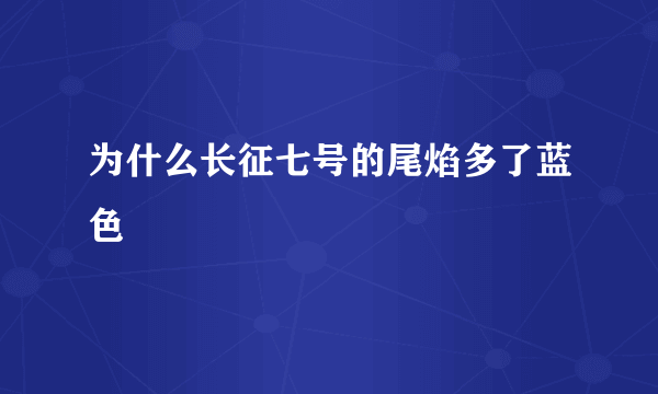 为什么长征七号的尾焰多了蓝色