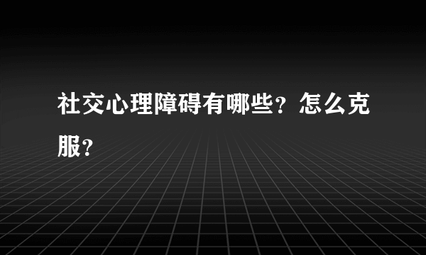 社交心理障碍有哪些？怎么克服？
