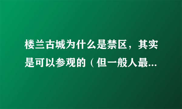 楼兰古城为什么是禁区，其实是可以参观的（但一般人最好不要去）
