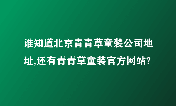 谁知道北京青青草童装公司地址,还有青青草童装官方网站?