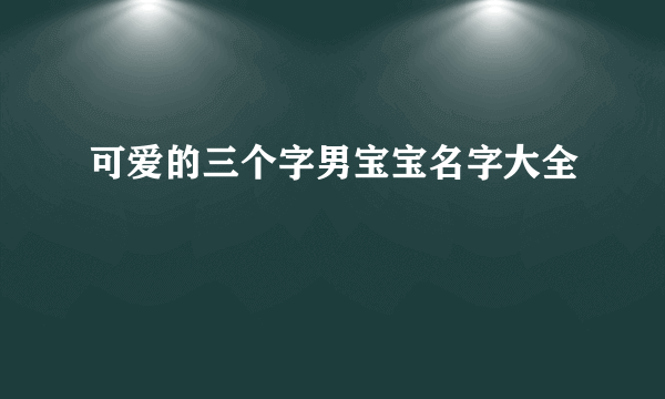 可爱的三个字男宝宝名字大全