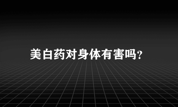 美白药对身体有害吗？