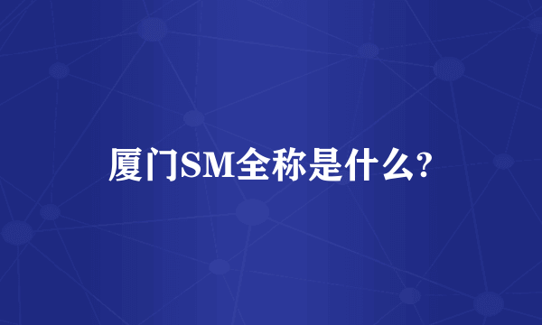 厦门SM全称是什么?