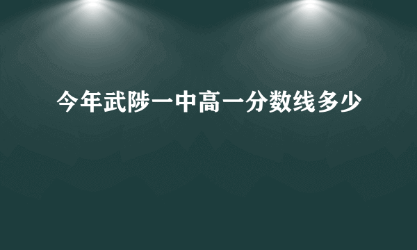 今年武陟一中高一分数线多少