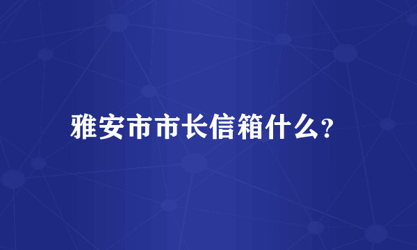 雅安市市长信箱什么？