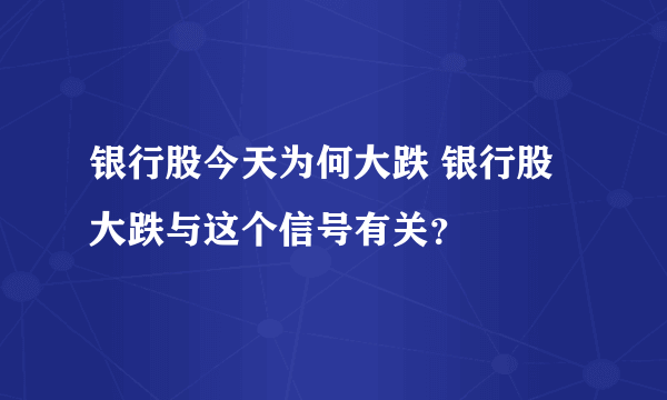 银行股今天为何大跌 银行股大跌与这个信号有关？