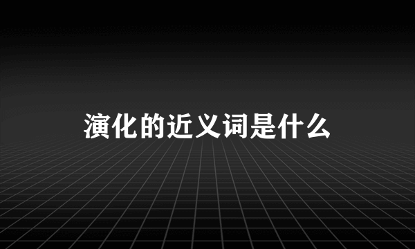 演化的近义词是什么