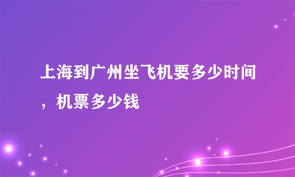 上海到广州坐飞机要多少时间，机票多少钱