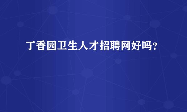 丁香园卫生人才招聘网好吗？