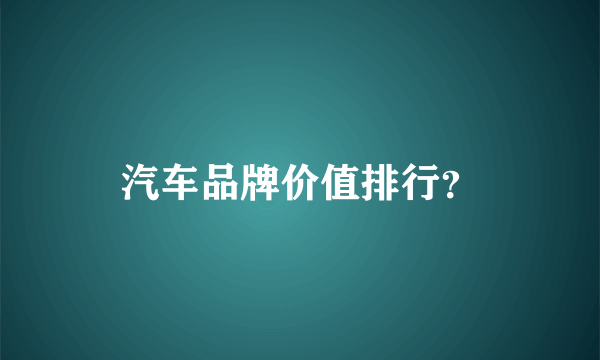 汽车品牌价值排行？