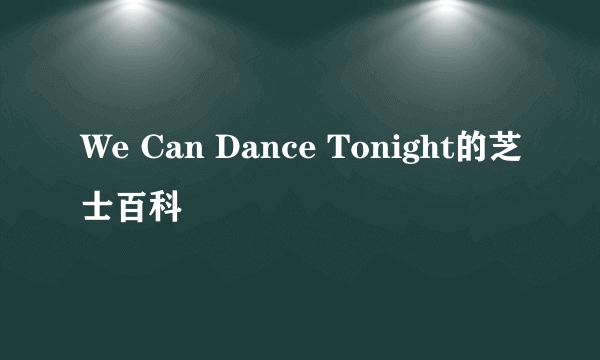 We Can Dance Tonight的芝士百科