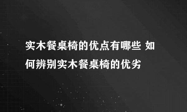 实木餐桌椅的优点有哪些 如何辨别实木餐桌椅的优劣
