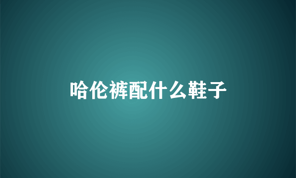 哈伦裤配什么鞋子
