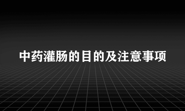 中药灌肠的目的及注意事项