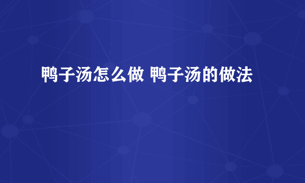 鸭子汤怎么做 鸭子汤的做法