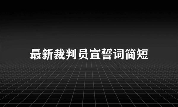 最新裁判员宣誓词简短