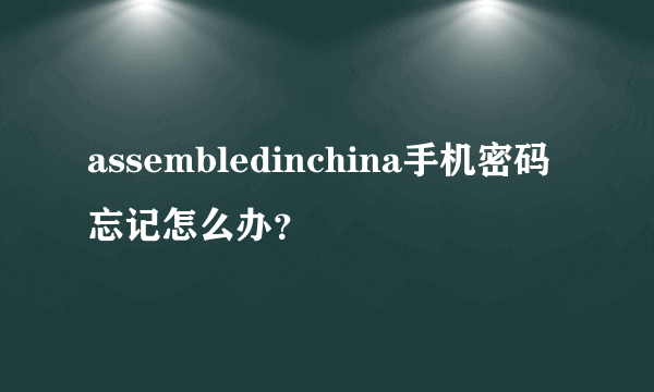 assembledinchina手机密码忘记怎么办？