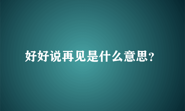 好好说再见是什么意思？
