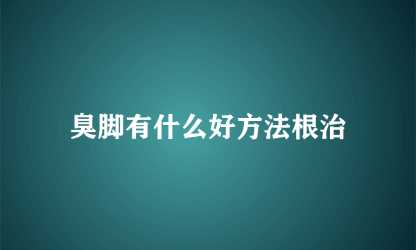 臭脚有什么好方法根治
