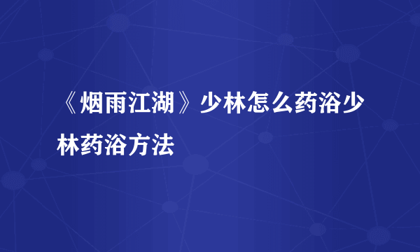 《烟雨江湖》少林怎么药浴少林药浴方法