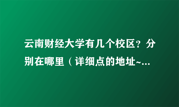 云南财经大学有几个校区？分别在哪里（详细点的地址~~~~）