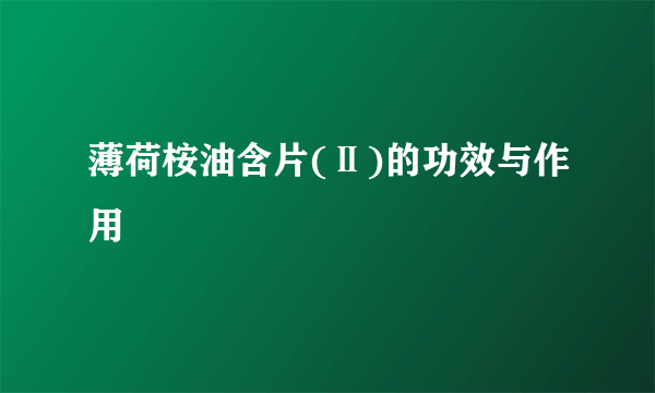 薄荷桉油含片(Ⅱ)的功效与作用