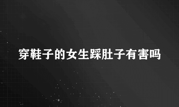 穿鞋子的女生踩肚子有害吗