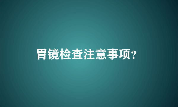 胃镜检查注意事项？
