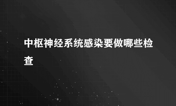 中枢神经系统感染要做哪些检查