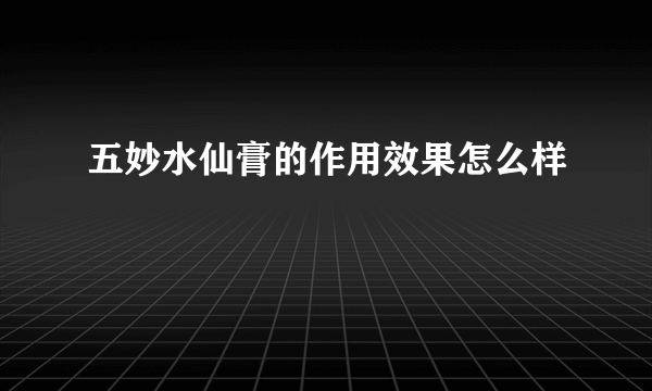 五妙水仙膏的作用效果怎么样