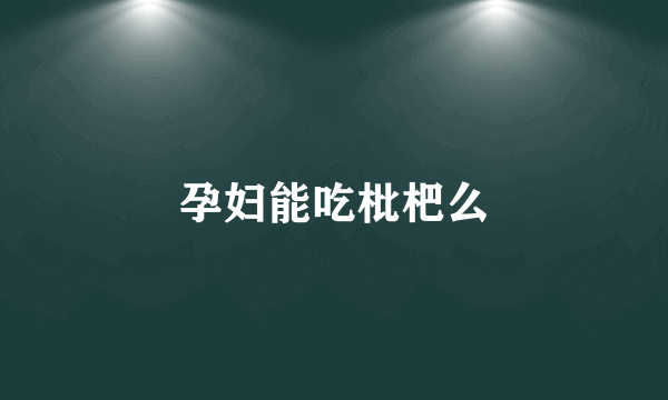 孕妇能吃枇杷么