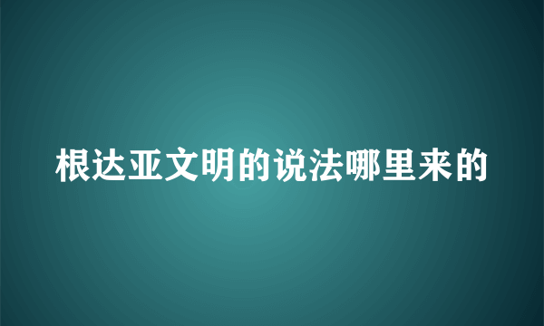 根达亚文明的说法哪里来的