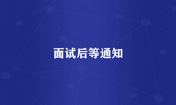 面试后等通知