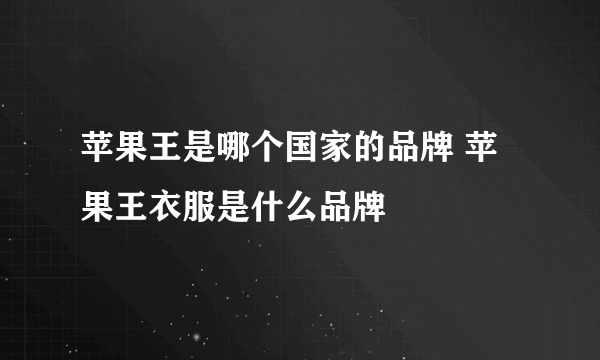 苹果王是哪个国家的品牌 苹果王衣服是什么品牌