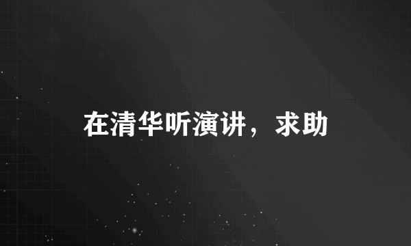 在清华听演讲，求助