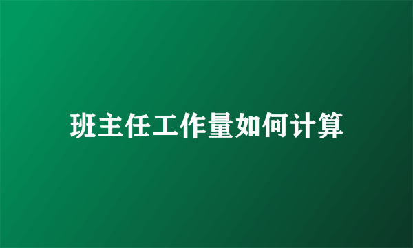 班主任工作量如何计算