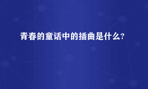 青春的童话中的插曲是什么?