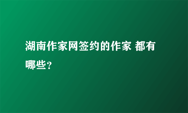 湖南作家网签约的作家 都有哪些？