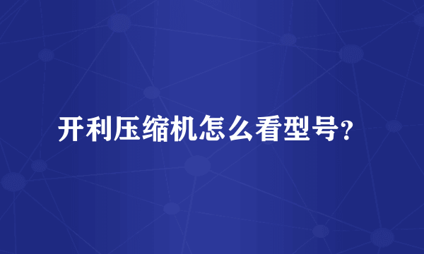 开利压缩机怎么看型号？
