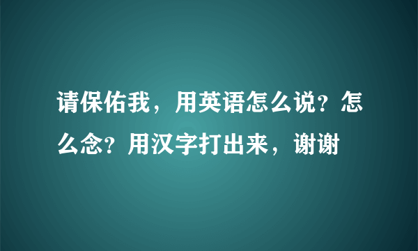 请保佑我，用英语怎么说？怎么念？用汉字打出来，谢谢